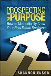 Prospecting with purpose how to methodically grow your real estate business by Shannon Ensor